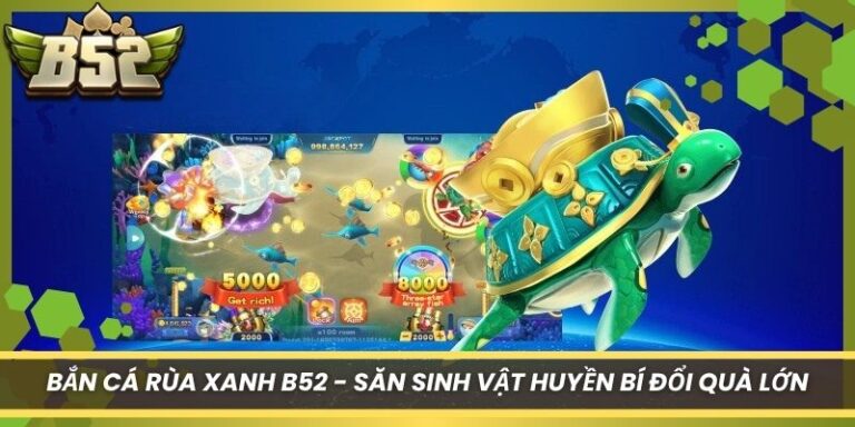 Bắn Cá Rùa Xanh B52 - Săn Sinh Vật Huyền Bí Đổi Quà Lớn