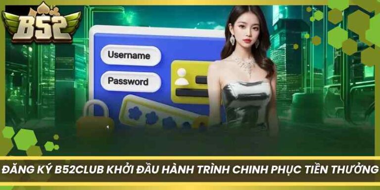 Đăng Ký B52Club Khởi Đầu Hành Trình Chinh Phục Tiền Thưởng