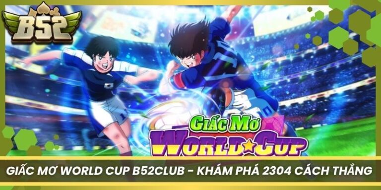 Giấc Mơ World Cup B52Club - Khám Phá 2304 Cách Thắng