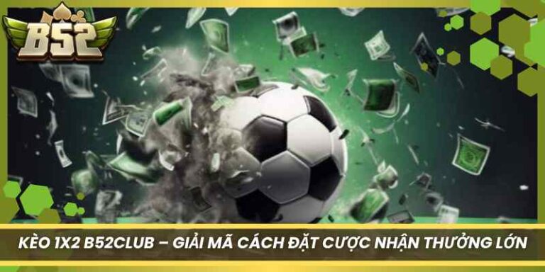 Kèo 1X2 B52Club – Giải Mã Cách Đặt Cược Nhận Thưởng Lớn