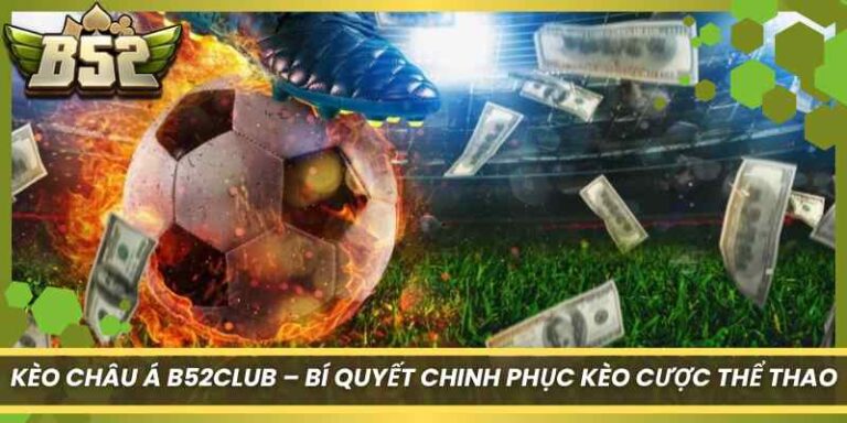 Kèo Châu Á B52Club – Bí Quyết Chinh Phục Kèo Cược Thể Thao