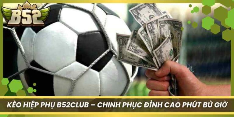 Kèo Hiệp Phụ B52Club – Chinh Phục Đỉnh Cao Phút Bù Giờ