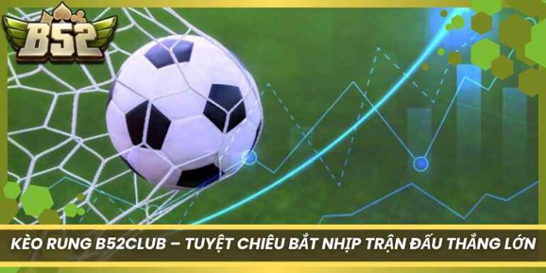 Kèo rung B52Club – Tuyệt Chiêu Bắt Nhịp Trận Đấu Thắng Lớn